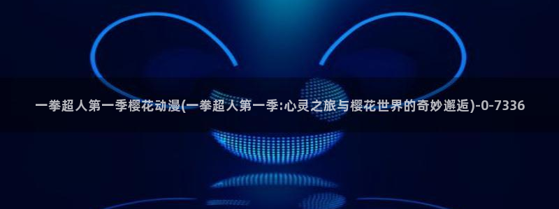 樱花动漫最新更新：一拳超人第一季樱花动漫(一拳超人第一季:心灵之旅与樱花世界的奇妙邂逅)