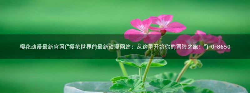 樱花动漫大全动漫：樱花动漫最新官网(\