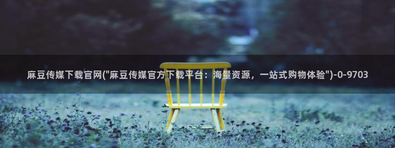 mdapp 麻豆传媒官网app：麻豆传媒下载官网(\