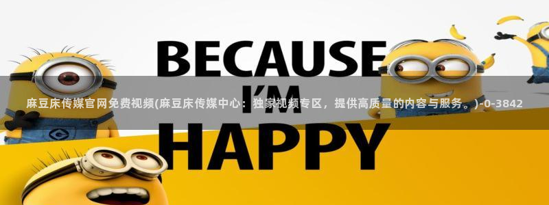 mdpub麻豆传媒官网pub：麻豆床传媒官网免费视频(麻豆床传媒中心：独家视频专区，提供高质量的内容与服务。)
