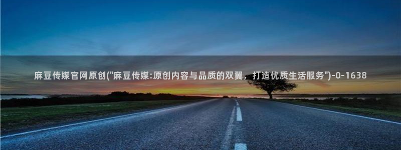 麻豆传媒官网在哪找：麻豆传媒官网原创(\