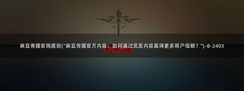 麻豆传媒官网玉米视频：麻豆传媒官网原创(\