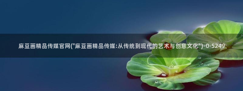 麻豆传媒官网草莓：麻豆画精品传媒官网(\