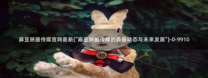 麻豆传媒官网赵佳美：麻豆映画传媒官网最新(\