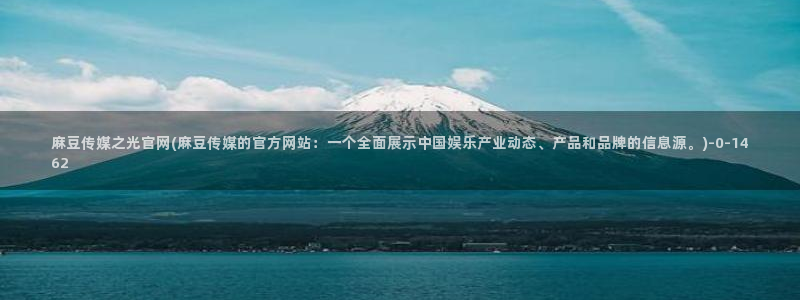 麻豆印象传媒官网：麻豆传媒之光官网(麻豆传媒的官方网站：一个全面展示中国娱乐产业动态、产品和品牌的信息源。)